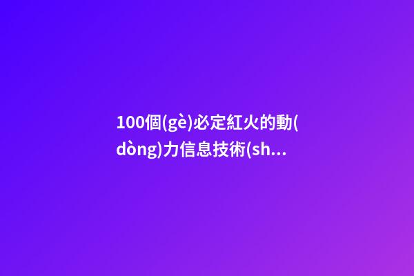 100個(gè)必定紅火的動(dòng)力信息技術(shù)公司名字 哪些意思適當(dāng)-第1張-公司起名-玄機(jī)派